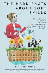 bokomslag The Hard Facts About Soft Skills: Coaching skills for leaders who aren't afraid to be soft