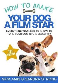 bokomslag How to make your dog a Film star: Everything you need to know to turn your dog into a celebrity