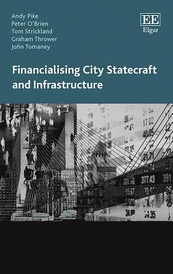 Andy Pike, Peter O’Brien, Tom Strickland, Graham Thrower, John Tomaney - Financialising City Statecraft and Infrastructure, Inbunden