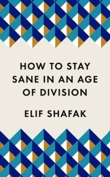 Elif Shafak - How to Stay Sane in an Age of Division, Häftad