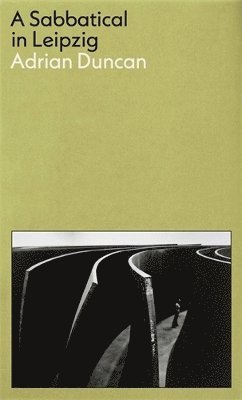 Adrian Duncan - Sabbatical in Leipzig: Shortlisted for the 2021 Kerry Group Irish Novel of the Year, Häftad
