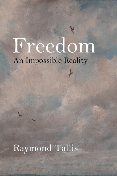 Raymond Tallis - Freedom, Inbunden
