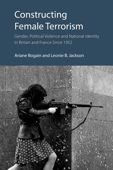 Ariane Bogain, Leonie B. Jackson - Constructing Female Terrorism, Inbunden