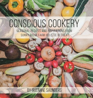 Conscious Cookery; Seasonal Recipes and Inspirations from Sunny Brow Farm Holistic Retreat 1