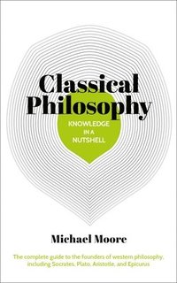bokomslag Knowledge in a Nutshell: Classical Philosophy: The Complete Guide to the Founders of Western Philosophy, Including Socrates, Plato, Aristotle, and Epi
