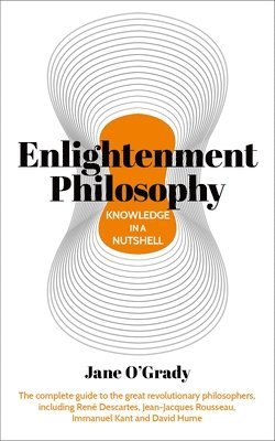 Knowledge in a Nutshell: Enlightenment Philosophy: The Complete Guide to the Great Revolutionary Philosophers, Including René Descartes, Jean-Jacques 1