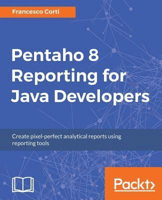 Francesco Corti - Pentaho 8 Reporting for Java Developers, Häftad