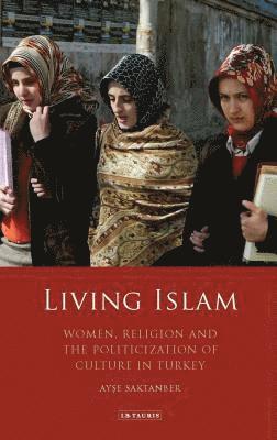 Living Islam: Women, Religion and the Politicization of Culture in Turkey