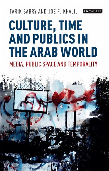 Tarik Sabry, Joe F. Khalil - Culture, Time and Publics in the Arab World, Inbunden