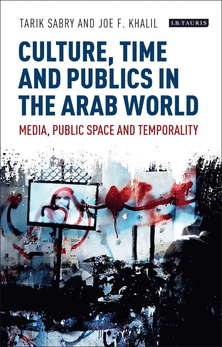 Tarik Sabry, Joe F. Khalil - Culture, Time and Publics in the Arab World, Inbunden