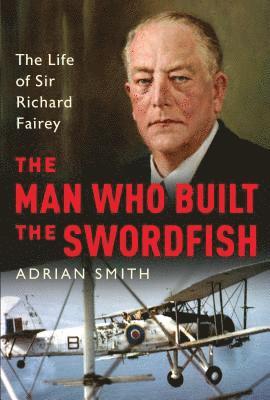 bokomslag The Man Who Built the Swordfish: The Life of Sir Richard Fairey, 1887-1956