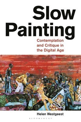 Helen Westgeest - Slow Painting: Contemplation and Critique in the Digital Age, Inbunden