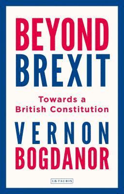 Vernon Bogdanor - Beyond Brexit: Towards a British Constitution, Inbunden