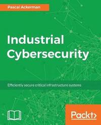 bokomslag Industrial Cybersecurity: Efficiently secure critical infrastructure systems