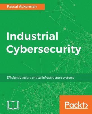 bokomslag Industrial Cybersecurity: Efficiently secure critical infrastructure systems