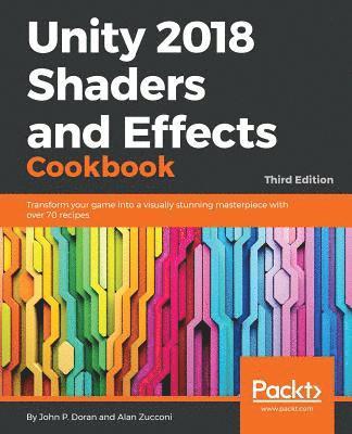 John P. Doran, Alan Zucconi - Unity 2018 Shaders and Effects Cookbook: Transform your game into a visually stunning masterpiece with over 70 recipes, Häftad