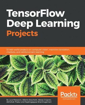 Alberto Boschetti, Luca Massaron - TensorFlow Deep Learning Projects: 10 real-world projects on computer vision, machine translation, chatbots, and reinforcement learning, Häftad