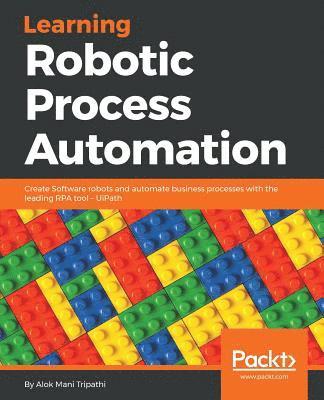 Alok Mani Tripathi, Alok, Mani Tripathi - Learning Robotic Process Automation: Create Software robots and automate business processes with the leading RPA tool - UiPath, Häftad