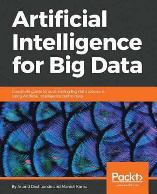 Anand Deshpande, Manish Kumar - Artificial Intelligence for Big Data: Complete guide to automating Big Data solutions using Artificial Intelligence techniques, Häftad