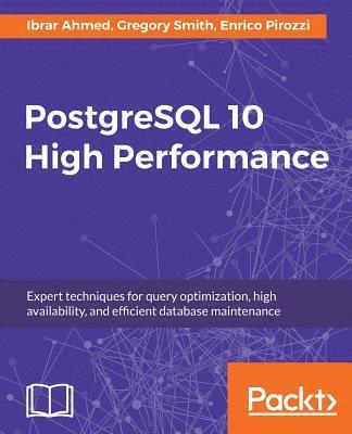 Enrico Pirozzi, Ibrar Ahmed, Gregory Smith - PostgreSQL 10 High Performance - Third Edition: Expert techniques for query optimization, high availability, and efficient database maintenance, Häftad