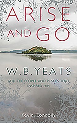 Arise and Go: W.B. Yeats and the People and Places That Inspired Him