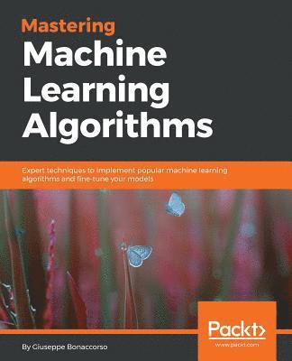 Giuseppe Bonaccorso - Mastering Machine Learning Algorithms: Expert techniques to implement popular machine learning algorithms and fine-tune your models, Häftad