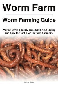 bokomslag Worm Farm. Worm Farm Guide. Worm farm costs, care, housing, feeding and how to start a worm farm business.