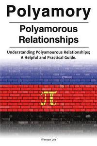 bokomslag Polyamory. Polyamorous Relationships. Understanding Polyamourous Relationships; A Helpful and Practical Guide.
