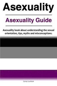 bokomslag Asexuality. Asexuality Guide. Asexuality book about understanding the sexual orientation, tips, myths and misconceptions.