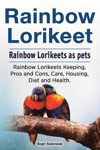 bokomslag Rainbow Lorikeet. Rainbow Lorikeets as pets. Rainbow Lorikeets Keeping, Pros and Cons, Care, Housing, Diet and Health.