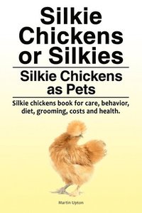 bokomslag Silkie Chickens or Silkies. Silkie Chickens as Pets. Silkie chickens book for care, behavior, diet, grooming, costs and health.