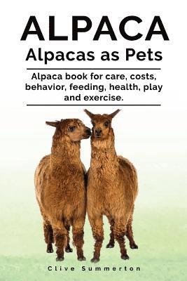 Alpaca. Alpacas as Pets. Alpaca book for care, costs, behavior, feeding, health, play and exercise. 1