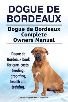 Dogue de Bordeaux. Dogue de Bordeaux Complete Owners Manual. Dogue de Bordeaux book for care, costs, feeding, grooming, health and training. 1