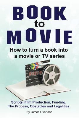 bokomslag Book to Movie. How to turn a book into a movie or TV series. Scripts, Film Production, Funding, The Process, Obstacles and Legalities.