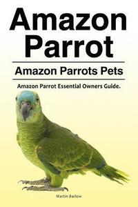 bokomslag Amazon Parrot. Amazon Parrots Pets. Amazon Parrot Essential Owners Guide.