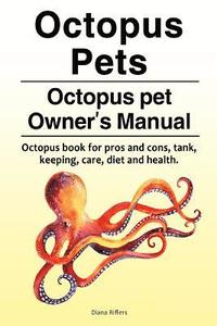 bokomslag Octopus Pets. Octopus pet Owner's Manual. Octopus book for pros and cons, tank, keeping, care, diet and health.