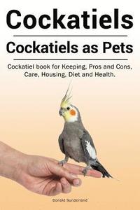 bokomslag Cockatiels. Cockatiels as pets. Cockatiel book for Keeping, Pros and Cons, Care, Housing, Diet and Health.