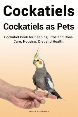 Cockatiels. Cockatiels as pets. Cockatiel book for Keeping, Pros and Cons, Care, Housing, Diet and Health. 1