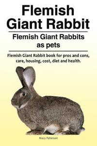 bokomslag Flemish Giant Rabbit. Flemish Giant Rabbits as pets. Flemish Giant Rabbit book for pros and cons, care, housing, cost, diet and health.