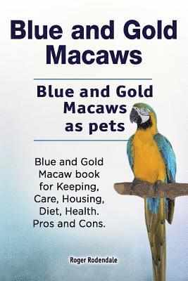 Blue and Gold Macaws. Blue and Gold Macaws as pets. Blue and Gold Macaw book for Keeping, Care, Housing, Diet, Health. Pros and Cons. 1