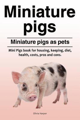 Miniature pigs. Miniature pigs as pets. Mini Pigs book for housing, keeping, diet, health, costs, pros and cons. 1