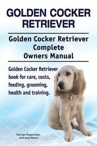 bokomslag Golden Cocker Retriever. Golden Cocker Retriever Complete Owners Manual. Golden Cocker Retriever book for care, costs, feeding, grooming, health and training.