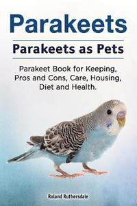 bokomslag Parakeets. Parakeets as Pets. Parakeet Book for Keeping, Pros and Cons, Care, Housing, Diet and Health.