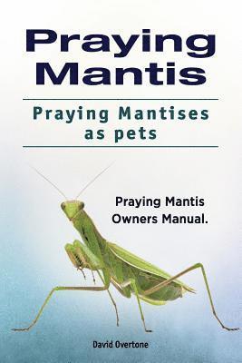 Praying Mantis. Praying Mantises as Pets. Praying Mantis Owners Manual. 1