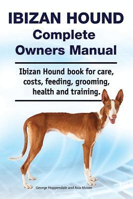 Ibizan Hound Complete Owners Manual. Ibizan Hound book for care, costs, feeding, grooming, health and training. 1