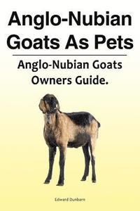 bokomslag Anglo-Nubian Goats As Pets. Anglo-Nubian Goats Owners Guide.