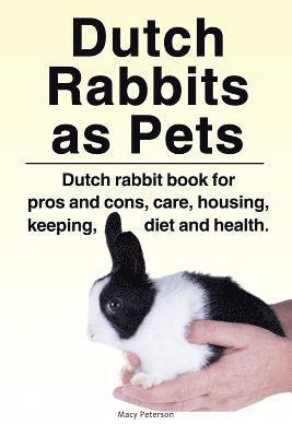 bokomslag Dutch Rabbits. Dutch Rabbits as Pets. Dutch rabbit book for pros and cons, care, housing, keeping, diet and health.