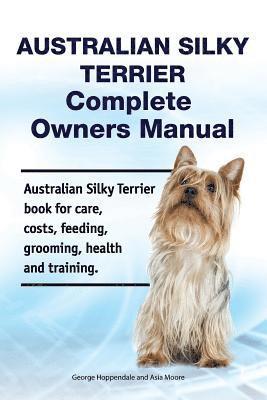 Asia Moore, George Hoppendale - Australian Silky Terrier Complete Owners Manual. Australian Silky Terrier book for care, costs, feeding, grooming, health and training., Häftad