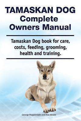 bokomslag Tamaskan Dog Complete Owners Manual. Tamaskan Dog book for care, costs, feeding, grooming, health and training.