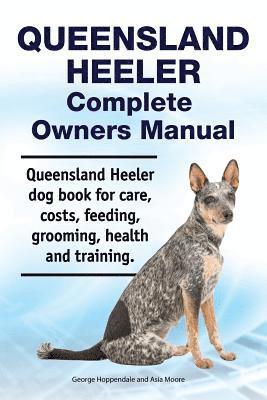 Queensland Heeler Complete Owners Manual. Queensland Heeler dog book for care, costs, feeding, grooming, health and training. 1